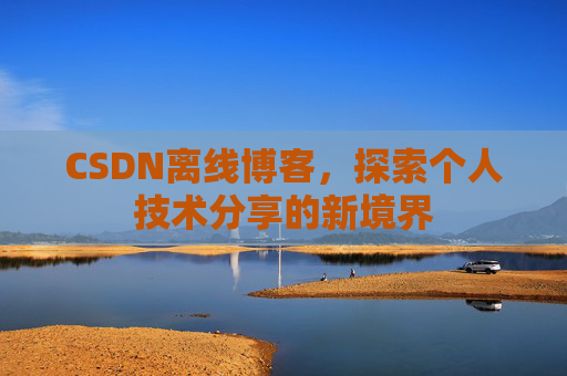 CSDN离线博客,探索个人技术分享的新境界