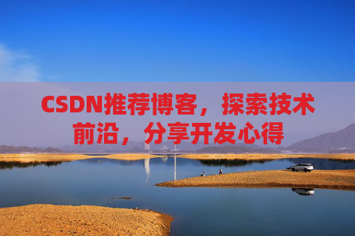CSDN推荐博客，探索技术前沿，分享开发心得