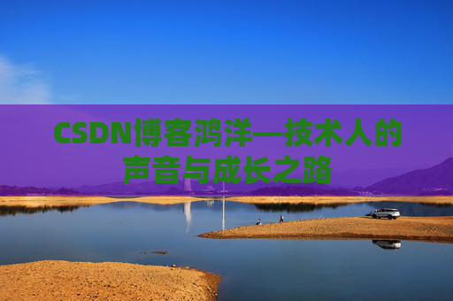 CSDN博客鸿洋—技术人的声音与成长之路