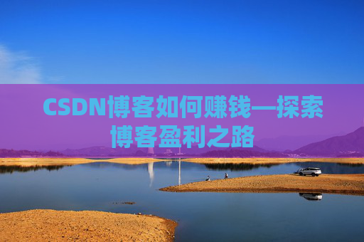 CSDN博客如何赚钱—探索博客盈利之路