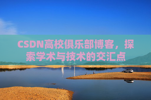 CSDN高校俱乐部博客，探索学术与技术的交汇点