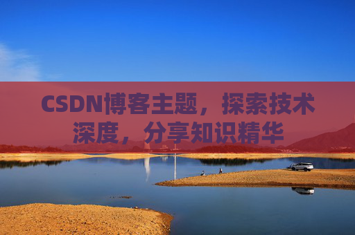 CSDN博客主题，探索技术深度，分享知识精华